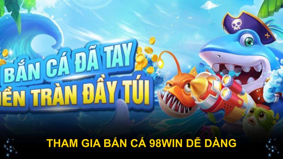 Tham gia bắn cá 98WIN dễ dàng