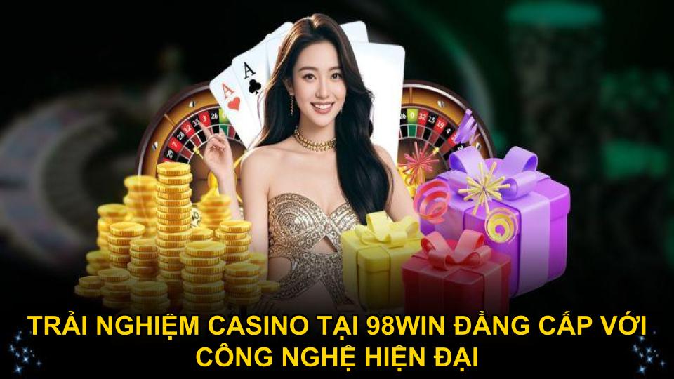 Trải nghiệm casino tại 98WIN đẳng cấp với công nghệ hiện đại